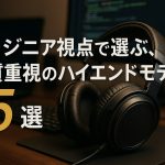 エンジニア視点で選ぶ、音質重視のハイエンドモデル5選